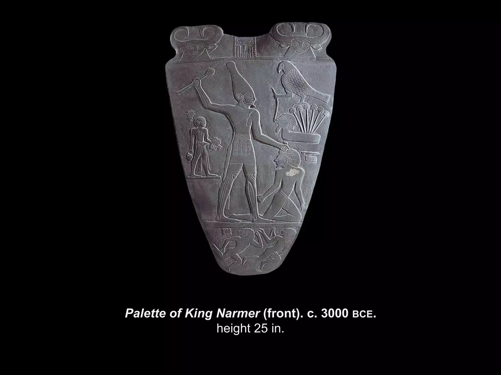 Palette of King Narmer  (front). c. 3000  BCE . height 25 in. 