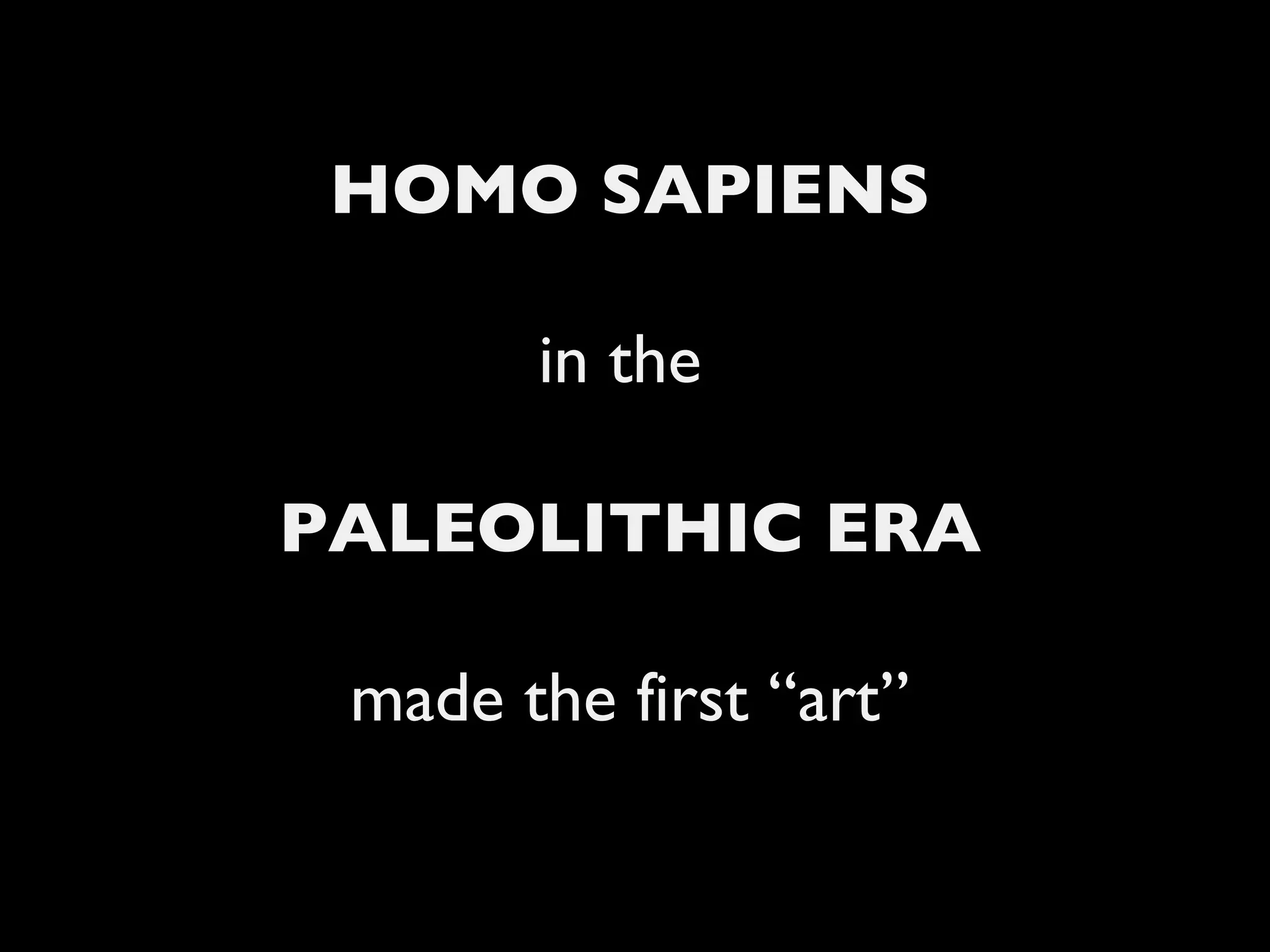 HOMO SAPIENS in the  PALEOLITHIC ERA made the first “art” 