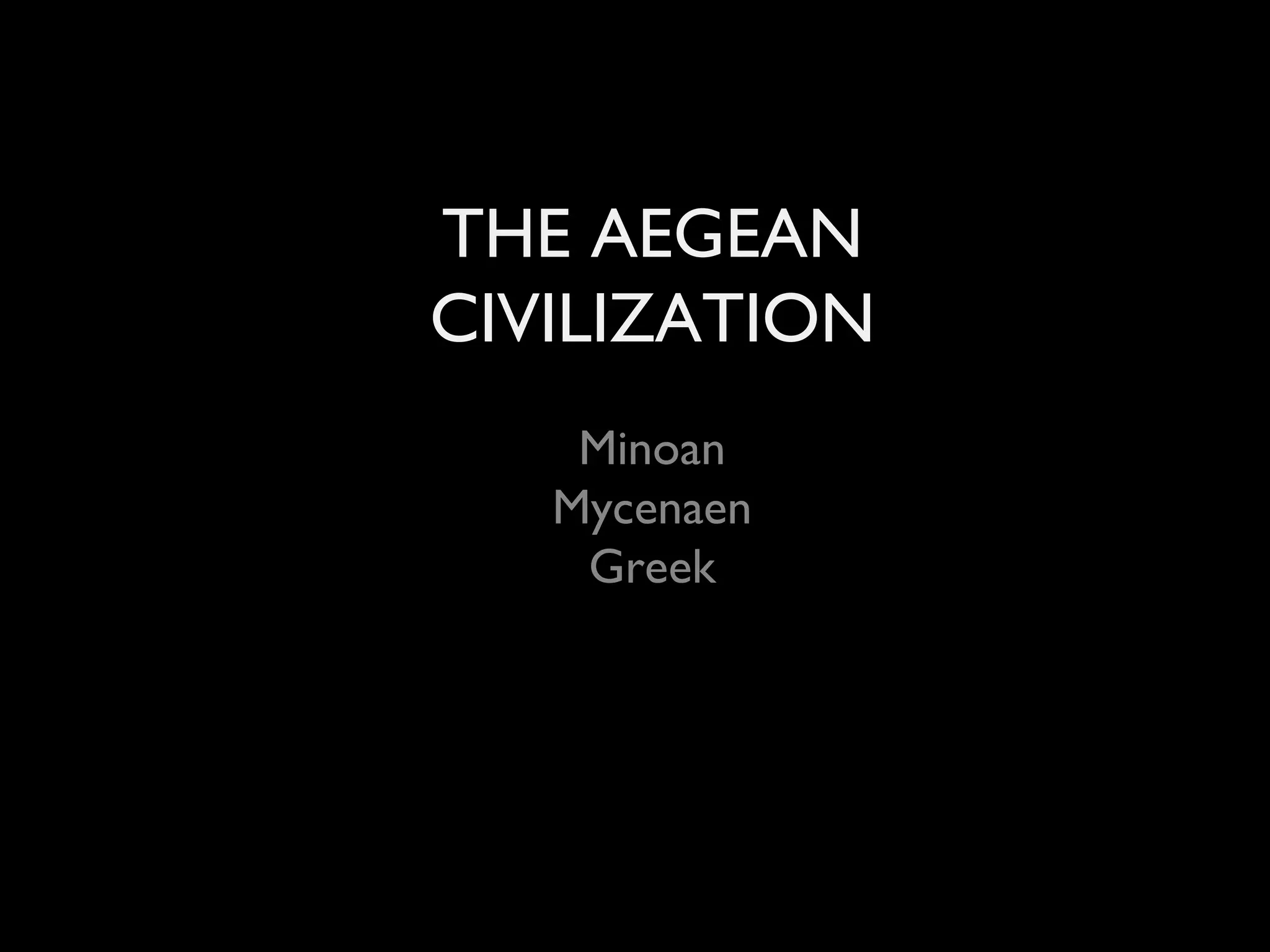 THE AEGEAN CIVILIZATION Minoan Mycenaen Greek 