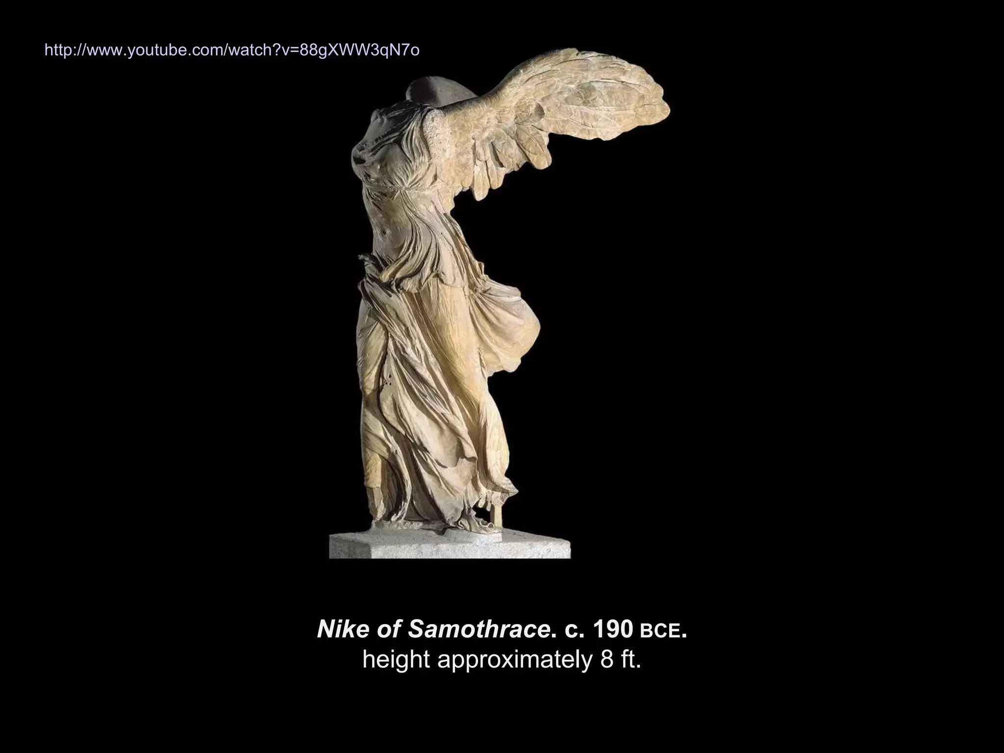 Nike of Samothrace . c. 190  BCE . height approximately 8 ft. http://www.youtube.com/watch?v=88gXWW3qN7o 