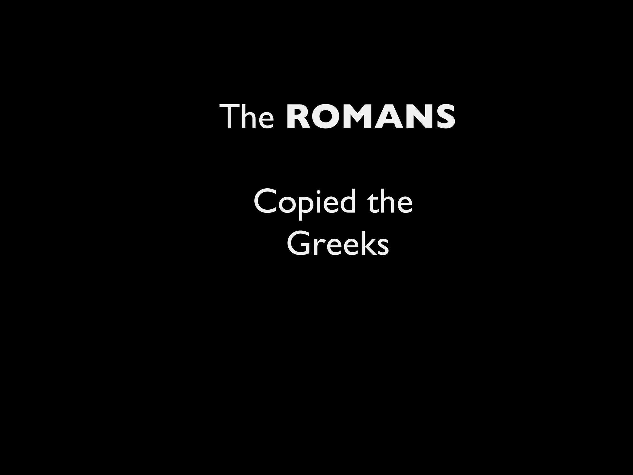 The  ROMANS Copied the  Greeks 