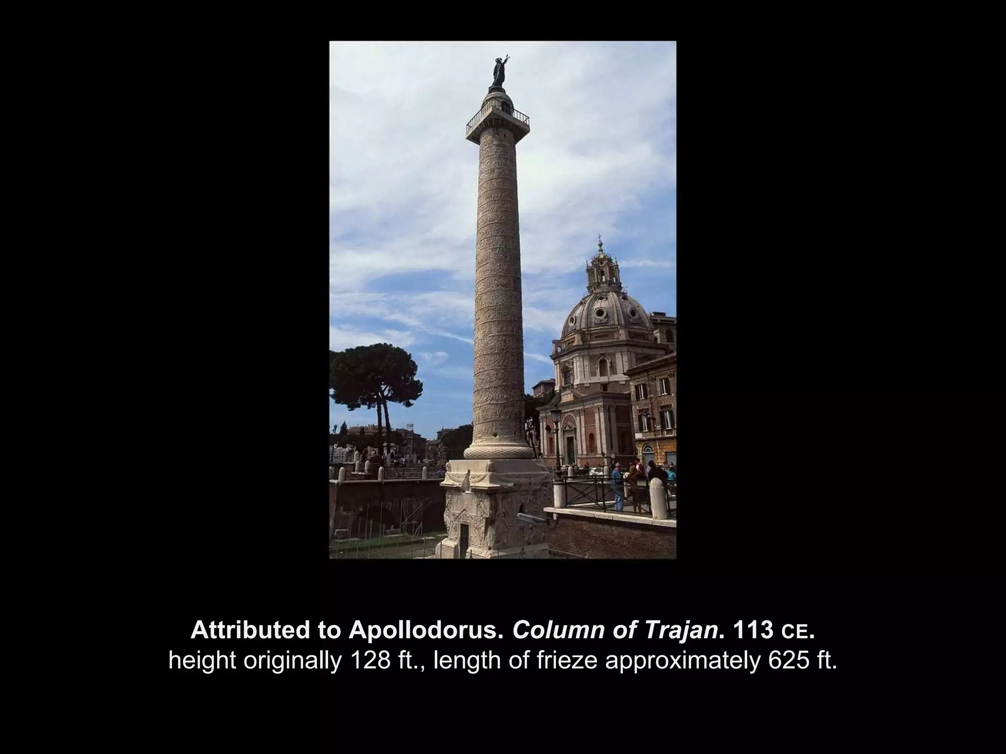 Attributed to Apollodorus.  Column of Trajan . 113  CE . height originally 128 ft., length of frieze approximately 625 ft. 