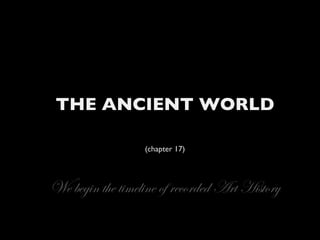 THE ANCIENT WORLD (chapter 17) We begin the timeline of recorded Art History 