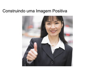 Construindo uma Imagem Positiva
 