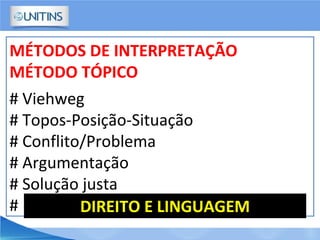 MÉTODOS DE INTERPRETAÇÃO
MÉTODO TÓPICO
# Viehweg
# Topos-Posição-Situação
# Conflito/Problema
# Argumentação
# Solução justa
# DIREITO E LINGUAGEM
 