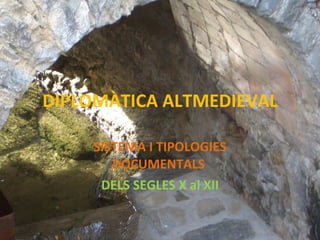 DIPLOMÀTICA ALTMEDIEVAL SISTEMA I TIPOLOGIES DOCUMENTALS  DELS SEGLES X al XII 