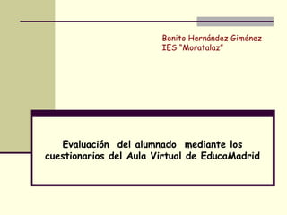 Evaluación  del alumnado  mediante los cuestionarios del Aula Virtual de EducaMadrid Benito Hernández Giménez IES “Moratalaz” 