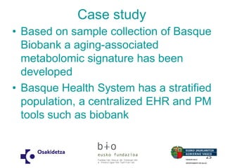 Case study 
•Based on sample collection of Basque Biobank a aging-associated metabolomic signature has been developed 
•Basque Health System has a stratified population, a centralized EHR and PM tools such as biobank 
25  
