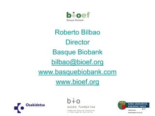 Roberto Bilbao 
Director 
Basque Biobank 
bilbao@bioef.org 
www.basquebiobank.com 
www.bioef.org 
27 
