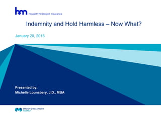 Indemnity and Hold Harmless – Now What?
January 20, 2015
Presented by:
Michelle Lounsbery, J.D., MBA
 