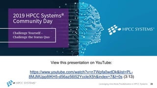 Leveraging Intra-Node Parallelization in HPCC Systems 24
View this presentation on YouTube:
https://www.youtube.com/watch?v=nTWpfa0wdDk&list=PL-
8MJMUpp8IKH5-d56az56t52YccleX5h&index=7&t=0s (3:13)
 