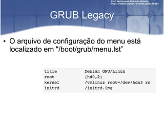 GRUB Legacy
• O arquivo de configuração do menu está
localizado em "/boot/grub/menu.lst”
 