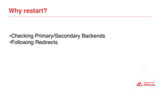 Why restart?
•Checking Primary/Secondary Backends
•Following Redirects
 