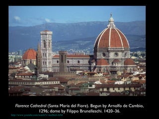 http://www.youtube.com/watch?v=mzDnJi-JeNI Florence Cathedral  (Santa Maria del Fiore). Begun by Arnolfo de Cambio, 1296; dome by Filippo Brunelleschi. 1420–36. 