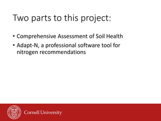 Two parts to this project:
• Comprehensive Assessment of Soil Health
• Adapt-N, a professional software tool for
nitrogen recommendations
 
