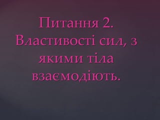 Питання 2.
Властивості сил, з
якими тіла
взаємодіють.
 