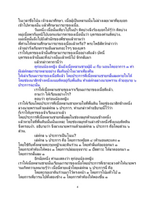 4
ในเวลาชื่อโน้น เจ้าจงมาศึกษา. เนื้อผู้เป็นหลานนั้นไม่ล่วงเลยเวลาที่ลุงบอก
เข้าไปหาลุงนั้น แล้วศึกษามารยาของเนื้อ.
วันหนึ่ง เนื้อนั้นเที่ยวไปในป่า ติดบ่วงจึงร้องบอกให้รู้ว่า ติดบ่วง
หมู่เนื้อพากันหนีไปบอกแก่มารดาของเนื้อนั้นว่า บุตรของท่านติดบ่วง.
แม่เนื้อนั้นจึงไปยังสานักของพี่ชายแล้วถามว่า
พี่ท่านให้หลานศึกษามารยาของเนื้อแล้วหรือ? พระโพธิสัตว์กล่าวว่า
เจ้าอย่ารังเกียจกรรมอันลามกอะไรๆ ของบุตร
เราให้บุตรของเจ้านั้นศึกษามารยาของเนื้ออย่างดีแล้ว บัดนี้
บุตรของเจ้านั้นละทิ้งบ่วงนั้นแล้วหนีไป จักกลับมา
แล้วกล่าวคาถานี้ว่า
ดูก่อนน้องหญิง ฉันยังเนื้อหลานชายผู้มี ๘ กีบ นอนโดยอาการ ๓ ท่า
มีเล่ห์กลมารยาหลายอย่าง ดื่มกินน้าในเวลาเที่ยงคืน
ให้เล่าเรียนมารยาของเนื้อดีแล้ว โดยประการที่เนื้อหลานชายกลั้นลมหายใจได้
โดยช่องนาสิกข้างหนึ่งแนบติดอยู่กับพื้นดิน ทาเล่ห์กลลวงนายพราน ด้วยอุบาย ๖
ประการฉะนั้น.
เราให้เนื้อหลานชายของเราเรียนมารยาของเนื้อดีแล้ว.
ถามว่า ให้เรียนอย่างไร?
ตอบว่า ดูก่อนน้องหญิง
เราให้เรียนโดยประการที่เนื้อหลานชายหายใจที่พื้นดิน โดยช่องนาสิกข้างหนึ่ง
ลวงนายพรานด้วยเล่ห์กล ๖ ประการ. ท่านกล่าวคาอธิบายนี้ไว้ว่า
ก็เราให้บุตรของเจ้าเรียนเอาแล้ว
โดยประการที่เนื้อหลานชายกลั้นลมในช่องจมูกด้านบนข้างหนึ่ง
แล้วหายใจที่พื้นดินนั้นนั่นแหละ โดยช่องจมูกด้านล่างข้างหนึ่งซึ่งแนบติดดิน
จึงครอบงา. อธิบายว่า จึงลวงนายพรานด้วยเล่ห์กล ๖ ประการ คือโดยส่วน ๖
ส่วน.
เล่ห์กล ๖ ประการเป็นไฉน?
เล่ห์กล ๖ ประการ คือ โดยการเหยียด ๔ เท้านอนตะแคง ๑
โดยใช้กีบทั้งหลายตะกุยหญ้าและดินร่วน ๑ โดยทาลิ้นห้อยออกมา ๑
โดยกระทาท้องให้พอง ๑ โดยการปล่อยอุจจาระ ๑ ปัสสาวะ ให้ลาดออกมา ๑
โดยการกลั้นลม ๑
อีกนัยหนึ่ง ท่านแสดงว่า ดูก่อนน้องหญิง
เราให้เนื้อหลานชายนั้นเรียนมารยาของเนื้อโดยประการที่เขาจะลวงทาให้นายพร
านเกิดความหมายรู้ว่า เนื้อนี้ตายแล้วโดยเล่ห์กล ๖ ประการนี้ คือ
โดยตะกุยเอาดินร่วนมาไว้ตรงหน้า ๑ โดยการโน้มตัวไป ๑
โดยการเที่ยวรนไปทั้งสองข้าง ๑ โดยการทาท้องให้พองขึ้น ๑
 
