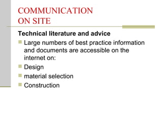 COMMUNICATION
ON SITE
Technical literature and advice
 Large numbers of best practice information
and documents are accessible on the
internet on:
 Design
 material selection
 Construction
 