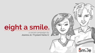 eight a smile.
a social campaign by
Joanna Jo l Trysiani Vania U
 