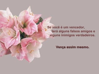 Se você é um vencedor,  terá alguns falsos amigos e alguns inimigos verdadeiros. Vença assim mesmo. 