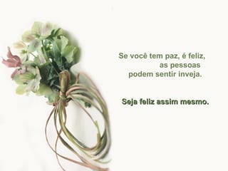 Se você tem paz, é feliz,  as pessoas podem sentir inveja. Seja feliz assim mesmo. 