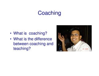 Coaching


• What is coaching?
• What is the difference
  between coaching and
  teaching?
 
