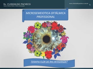 MICROSEMEIOTICA OFTÁLMICA
      PROFISSIONAL




   TERAPIA FLOR DE ÍRIS INTEGRADA®
 