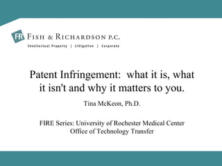Tina McKeon, Ph.D. FIRE Series: University of Rochester Medical Center Office of Technology Transfer Patent Infringement:  what it is, what it isn't and why it matters to you. 