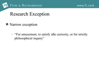 Research Exception Narrow exception “ For   amusement, to satisfy idle curiosity, or for strictly philosophical inquiry” 