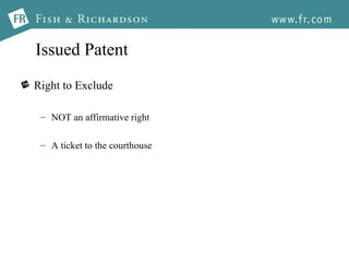 Issued Patent Right to Exclude NOT an affirmative right A ticket to the courthouse 