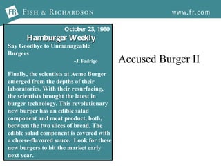 Accused Burger II October   23 ,  1980 Hamburger   Weekly Say Goodbye to Unmanageable Burgers - J. Fadrigo Finally, the scientists at Acme Burger emerged from the depths of their  laboratories. With their resurfacing,  the scientists brought the latest in  burger technology. This revolutionary new burger has an edible salad  component and meat product, both,  between the two slices of bread. The  edible salad component is covered with a cheese-flavored sauce.  Look for these new burgers to hit the market early next year. 