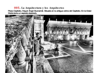 005 .  La Arquitectura y los Arquitectos Plaza Capitolio, Miguel Ángel Buonarroti. Situada en la antigua colina del Capitolio. En la Edad Media tenía un aspecto desolado.  