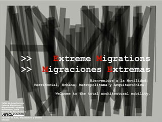 Taller de Arquitectura Exteme Migrations Migraciones Extremas  Noviembre  2009 Escuela de Arquitectura Facultad de Arte, Arquitectura y Diseño UNIACC >>  E xtreme  M igrations >>   M igraciones  E xtremas   Bienvenidos a la Movilidad:  Territorial, Urbana, Metropolitana y Arquitectónica.  Welcome to the total architectural mobility. 