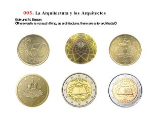 005 .  La Arquitectura y los Arquitectos Edmund N. Bacon: “ There really is no such thing, as architecture; there are only architects” 