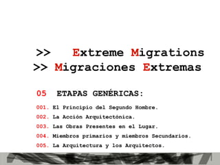 05   ETAPAS GENÉRICAS: 001.  El Principio del Segundo Hombre. 002.  La Acción Arquitectónica. 003.  Las Obras Presentes en el Lugar. 004.  Miembros primarios y miembros Secundarios. 005.  La Arquitectura y los Arquitectos. >>  E xtreme  M igrations >>   M igraciones   E xtremas   