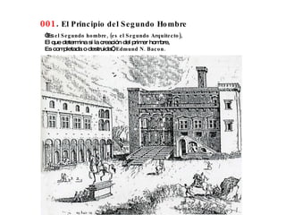 001 .  El Principio del Segundo Hombre “ Es  el Segundo hombre, (es el Segundo Arquitecto), El que determina si la creación del primer hombre, Es completada o destruida”,  Edmund N. Bacon. 