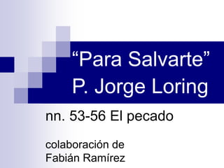 nn. 53-56 El pecado
colaboración de
Fabián Ramírez
“Para Salvarte”
P. Jorge Loring
 