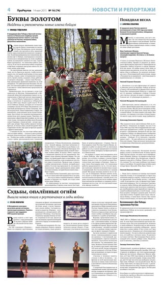 4 ПроРеутов 14 мая 2015 № 16 (74) НОВОСТИ И РЕПОРТАЖИ
 ЗИНАИДА ГЕЙДЕЛЬМАН
В преддверии Дня Победы у братской могилы
воинов на Никольском кладбище прошёл
традиционный митинг памяти с участием
руководства Реутова, ветеранов войны,
депутатов и школьников.
В
самом начале церемонии глава горо-
да Сергей Юров и поисковик из школы
№6 Иван Овсянников сняли накидку
с новой, уже третьей по счёту, гранитной
плиты перед монументом воинского захороне-
ния. На ней выгравированы восстановленные фа-
милии ещё 11 бойцов, скончавшихся в военных
госпиталях и похороненных на этом кладбище.
Сейчас на монументе значится 51 имя. Сергей
Юров подчеркнул, что поисковая работа даже
спустя 70 лет после окончания войны открывает
и ещё будет открывать нам целые списки тех, кто
отдал жизнь ради мира.
– На протяжении многих лет мы приходим
сюда, на эту братскую могилу, чтобы почтить
память тех, кто ценой своей жизни отстоял нашу
свободу, страну, нашу сегодняшнюю возмож-
ность строить планы, создавать семьи, работать
и смотреть в будущее, – сказал глава Реутова. –
Ещё одиннадцать фамилий появились на этом
мемориале. Это действительно бесценно. Но уве-
рен, что поисковая работа всё ещё не завершена,
и мы вместе с вами обязательно продолжим ею
заниматься.
Примечательно, что на митинг в этом году
приехали из Москвы, Владимирской и Мо-
сковской областей племянники одного из по-
хороненных в братской могиле красноармей-
цев – стрелка Ивана Гавриловича Старова. Он
умер в госпитале от ранения и туберкулёза
18 мая 1943 года. Волею судеб спустя 70 лет
после Победы поиски, которых не оставляли
учащийся школы №6 Иван Овсянников и его
научный руководитель Елена Соенкова, при-
несли результат. Иван Гаврилович Старов, как
выяснилось, родственник мужа Елены Квэри-
евны. Как только эти сведения подтвердились,
оповестили всех родных воина. Нашлись его
довоенные и фронтовые фотографии, до сих пор
стоит и дом, в котором до войны жила большая
семья Старовых с семью детьми – пятеро сыно-
вей и две дочери. Через войну прошли четверо
братьев, не воевал лишь самый младший. Иван
Гаврилович погиб, ещё один из братьев пришёл
с фронта инвалидом.
– У каждого из нас, тех, кто стоит сейчас здесь,
своя история войны, – сказала в выступлении
ветеран педагогического труда Елена Соенко-
ва. – Особая она у ребят, которые сегодня читали
стихи о войне, рассказывали нам о воинском
захоронении. У Ивана Овсянникова, например,
отец – боевой офицер, участник чеченских со-
бытий. Вместе с отцом Иван не раз бывал в по-
исковых экспедициях в Великом Новгороде. Его
война – вот эти найденные имена. В моей семье –
тоже особая война. В начале 1990-х годов мы
с учениками пришли на это захоронение. Нас
привёл сюда краевед Аркадий Лавров. Он сам
видел, что происходило здесь в годы войны, – был
выкопан большой ров, куда складывали тела тех,
кто умер в госпиталях. Прошли годы, и память
о войне увековечилась в поиске, который ведут
ребята. А в этом году произошло то, что кажется
нереальным. Среди одиннадцати новых имён
есть имя человека, который близок моей семье, –
Иван Старов.
По словам Елены Соенковой, даже спустя мно-
го лет от таких известий мурашки бегут по коже:
– Это и есть живое соприкосновение с войной
родных и близких тех людей, кто отдал свою
жизнь ради Победы…
От приехавших на митинг племянников
красноармейца Старова слово взяла Зоя Скря-
бина, её девичья фамилия – Старова. Она по-
благодарила главу Реутова Сергея Юрова, ве-
теранов и ребят из школы №6 за поисковую
работу и за то, в каком прекрасном состоянии
находится сейчас мемориал на братской моги-
ле в Никольском.
– Во-первых, я очень хочу поздравить всех
с Днём Победы. Мы преклоняемся перед
всеми, кто остался в живых, и вечно будем
беречь память о тех, кто погиб за наше бла-
гополучное настоящее и будущее. Наша се-
мья очень благодарна вам, что поисковые
работы продолжаются, за то, что всё мень-
ше и меньше становится неизвестных солдат
и захоронений. Вот так получилось и с нашим
дядей. Мы рады наконец попасть на то ме-
сто, где он похоронен. Вечная память всем,
кто лежит в этой братской могиле, низкий
поклон живым ветеранам, спасибо всем, кто
даже спустя десятилетия после войны дарит
родственникам погибших и умерших долго-
жданные вести о том, что тот или иной солдат
или офицер нашёлся.
Буквы золотом
Найдены и увековечены новые имена бойцов
Судьбы, опалённые огнём
Вышла новая книга о реутовчанах в годы войны
 СТЕЛЛА МХИТАРЯН
В Молодёжном культурно-
досуговом центре состоялась
презентация альманаха «Память»,
изданного при поддержке
НПО машиностроения.
В
ыход книги в свет при-
урочен к празднованию
70-летнего юбилея Побе-
ды в Великой Отечествен-
ной войне.
На 240 страницах сборника –
более ста очерков о реутовчанах,
ушедших на фронт, воспоминания
заслуженных ветеранов, рассказы
об отцах, дедах, о детях, перенес-
ших ужасы войны. Составитель,
автор и редактор сборника – поэт,
руководитель литературного объ-
единения «Исповедь» Алла Белова.
Альманаху предшествовали 22 кни-
ги, созданные за 22 года. Десять из
них посвящены героической борьбе
советского народа за независимость
Родины.
На вечер под названием «По стра-
ницам альманаха «Память» пришли
не только ветераны, люди среднего
возраста, но также дети и подрост-
ки, воспитанники военно-патрио-
тического центра «Рекрут». В пре-
зентации участвовали начальник
отдела культуры городской адми-
нистрации Анастасия Николаенко,
председатель Общественной палаты
Реутова Герман Грачёв и автор-со-
ставитель альманаха Алла Белова.
Поэтесса открыла вечер и прочитала
стихи о войне и погибшем отце, рас-
сказывала о судьбах детдомовцев.
Ведущие, представляя книгу, за-
читывали воспоминания реутов-
чан – участников войны, на экране
в это время демонстрировались фо-
тографии ветеранов. Брали за душу
слова женщин – матерей и дочерей
тех, кто в далёкие теперь годы ухо-
дил на фронт защищать Родину.
Звучали военные и лирические
песни, сопровождавшиеся кадра-
ми хроники. С постановкой, рас-
сказывающей о сиротах военного
времени, выступили маленькие
реутовчане. По имеющимся дан-
ным, Великая Отечественная вой-
на оставила круглыми сиротами
530 тысяч детей. Автору альманаха
удалось разыскать в Реутове 39 быв-
ших детдомовцев, истории которых
также вошли в книгу.
«Сколько в человеке памяти,
столько в нём и человека», – ре-
френом ко всей презентации про-
звучали со сцены слова советского
и российского писателя Валентина
Распутина.
С искренней благодарностью за
совершённый подвиг организаторы
вечера подарили ветеранам, при-
сутствовавшим на мероприятии,
томики альманаха «Память» и су-
вениры.
Победная весна
 АЛЕВТИНА СУББОТИНА
В городском музее Реутова хранятся
воспоминания о 9 мая 1945 года участников
Великой Отечественной войны, победивших
и вернувшихся домой.
М
ногих, к сожалению, уже нет в жи-
вых. Но эти свидетельства истории
здесь берегут как реликвию. Чувства
фронтовиков запечатлены в словах,
которые мы будем перечитывать снова и снова,
это наше общее достояние.
Иван Семёнович Мамаев,
кавалер двух орденов Красной Звезды,
награждён медалями «За отвагу» и «За боевые
заслуги»:
«У меня за плечами Финская и Великая Отече-
ственная войны. Прошёл от рядового до лейте-
нанта фронтовыми дорогами от Барановичей до
Германии. Победу встретил в городе Прерове.
Хотя мы знали, что войне конец и дело лишь за
подписанием документов, но всё же, когда объ-
явили сбор и сообщили, что началось исполне-
ние акта о безоговорочной капитуляции, нервы
у большинства не выдержали – неистовая радость
перемешивалась со слезами…».
Николай Егорович Большев:
«…Исколесил я за пять фронтовых лет дороги
от Москвы почти до Берлина. Победу встретил
в Торгау, в 68 километрах от фашистского логова.
Рядом был поверженный Рейхстаг, а мира всё
нет. И, наконец, сообщение о Победе. Столько
слёз счастья я ни разу не видел у наших солдат.
Плакали все: от командира до рядового…».
Николай Макарович Костромицкий:
«…Действительно, многое забывается, а то, что
связано с фронтовыми дорогами, осталось в памя-
ти на всю жизнь. Мы два дня не выходили из боя.
И вот настала радостная ночь, когда мы узнали
о нашей Победе. Это было первое утро мира. Мне
казалось, что именно в этот день я только увидел,
что цветут сады, светит солнце, люди улыбаются».
Александр Алексеевич Карпин:
«Мы отдыхали после ожесточённых боёв за ост-
ров Рюген. «Отдыхали» на марше, так как с 6 по
9 мая 1945 года наш 318-й Гвардейский полк стре-
мительно продвигался к Эльбе, где предстояла
встреча с союзниками. Вечером 8 мая все уже
говорили о Победе, но официального сообщения
ещё не было. А 9 мая рано утром пронеслось по
колонне – «Победа!». И тут началось: стрельба,
крики «ура!»… Но расслабляться не пришлось.
Полк шел вперёд. Через несколько часов русские
и американцы обменивались рукопожатиями».
Иван Павлович Спильник:
«Начал войну танкистом. Последние месяцы
войны служил в автобатальоне. В конце апреля
1945 года мы узнали, что нашу часть перебрасы-
вают к Берлину. Думали, что придётся нам штур-
мовать логово врага. Но в Белоруссии, в Бресте,
пришла к нам весть о Победе. Радость и горечь –
что сильнее? Я в этот день особенно чувствовал
горечь о погибших. Из нашей семьи погибли сразу
четыре брата: Василий, Пётр, Яков, Тихон…».
Николай Иванович Фомин:
«…Наша часть спешила на помощь восставшей
чешской столице. В 14 километрах от Праги над
колонной появился самолёт. Сначала мы думали,
что вражеский. Но не бомбы летели, а листовки
с неба. И мы прочли о том, что фашистская Герма-
ния капитулировала. Что тут началось! Смеялись
и плакали. Днём Победы мой армейский путь не
закончился, довелось ещё послужить в комендату-
рах освобождённых нами европейских городов. Но
самый незабываемый день в моей жизни – когда
была встреча с матерью в родном доме. Угостить
сына было нечем. Я привёз пакет муки. Она ис-
пекла блины, и такое было счастье. Вот только
тогда я почувствовал, что настал День Победы…».
Воспоминания о Дне Победы
тружеников Реутова
В городском музее есть и воспоминания тех, кто
приближал Победу не на полях сражений, а на
трудовом фронте.
Александра Михайловна Богомолова:
«Май 1945-го. Фабрика ещё на военном положе-
нии. Я тогда была начальником крутильно-мо-
тального цеха. Как и все руководители, ночевала
в своём кабинете. Репродуктора не выключали,
прислушивались к каждому сообщению – ждали
известия о конце войны. И вот в ночь на 9 мая
радостная весть: «Подписан акт о безоговорочной
капитуляции!». Эта весть облетела моментально
всех, кто работал в ночную смену. На рассвете
состоялся митинг. Выступающих было много,
каждый хотел сказать добрые слова. Люди пла-
кали и смеялись, смеялись и плакали».
Зинаида Алексеевна Зуева:
«Кормилицей» называла фабрику наша мать.
Тринадцатилетней девочкой в декабре 1942 года
я пришла на фабрику, где стала прядильщицей.
Взрослые нас жалели, оберегали. Многое забы-
лось, но 9 мая 1945 года помню до мелочей. Мы
тогда жили в третьей казарме, теперь улица Побе-
ды, дом 9. В три часа ночи нас разбудила соседка.
При слове «Победа!» сон как рукой сняло. Мы на
улицу. Ещё темно, но город уже не спал. С рассве-
том все высыпали на улицу. Играют на гармонях,
песни поют, поздравляют друг друга. Это был день
всеобщего счастья!».
Благодарим за предоставленную информацию
методиста городского Музейно-выставочного
центра Антонину Чуканову.
 