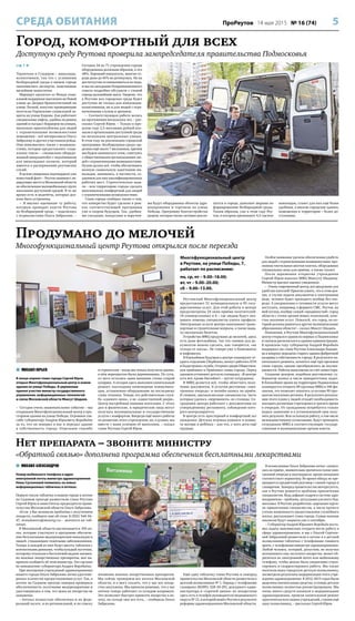 5ПроРеутов 14 мая 2015 № 16 (74)
стр. 1 
Терентьев и Гундеров – инвалиды-
колясочники, так что с условиями
безбарьерной среды в нашем городе
знакомились эксперты, замечавшие
малейшие недостатки.
Маршрут пролегал от Фонда соци-
альной поддержки населения на Новой
улице до Дворца бракосочетаний на
улице Лесной, попутно проверяющие
посетили Управление социальной за-
щиты на улице Кирова. Как работают
специальные лифты, удобны ли рампы
зданий и съезды с бордюров на улицах,
насколько приспособлены для людей
с ограниченными возможностями
помещения – всё интересовало Ольгу
Забралову и других участников рейда.
Они знакомились также с возможно-
стями, которые предоставляет «соци-
альное такси» – специально оборудо-
ванный микроавтобус с подъёмником
для инвалидных колясок, который
имеется в распоряжении реутовских
служб.
В целом увиденное подтвердило уже
известный факт – Реутов занимает ли-
дирующее место в Московской области
по обеспечению маломобильных групп
населения доступной средой. В то же
время есть и недочёты, которые дол-
жны быть устранены.
– Я высоко оцениваю ту работу,
которую проводят власти Реутова
по безбарьерной среде, – поделилась
с журналистами Ольга Забралова. –
Сегодня 34 из 71 учреждения города
оборудованы должным образом, а это
48%. Хороший показатель, многие го-
рода даже до 45% не дотянулись. Но на
достигнутом останавливаться не надо,
и мы на заседании Координационного
совета подробно обсудили с главой
города дальнейшие шаги. Уверена, что
в Реутове вся городская среда будет
доступна не только для инвалидов-
колясочников, но и для людей с огра-
ниченными слухом и зрением.
– Соответствующая работа велась
на протяжении нескольких лет, – рас-
сказал Сергей Юров. – Только в про-
шлом году 2,5 миллиона рублей вло-
жили в организацию доступной среды
на нескольких центральных улицах.
В этом году на реализацию городской
программы «Безбарьерная среда» вы-
делено ещё около 7 миллионов, причём
мы будем заниматься этим, советуясь
с общественными организациями лю-
дей с ограниченными возможностями.
Нужно делать всё, чтобы обеспечивать
полную социальную адаптацию ин-
валидов, занимаясь, в частности, со-
зданием для них квалифицированных
рабочих мест. Стратегическая зада-
ча – всю территорию города сделать
максимально комфортной для людей
с ограниченными возможностями.
Глава города сообщил также о том,
что конкретно будет сделано в рам-
ках соответствующей программы
уже в скором будущем. Так, удобны-
ми съездами, пандусами и поручня-
ми будут оборудованы объекты здра-
воохранения и торговли на улице
Победы. Программу благоустройства
дворов, которая также активно реали-
зуется в городе, дополнят мерами по
формированию безбарьерной среды.
Таким образом, уже в этом году Реу-
тов, в котором проживают 4,5 тысячи
инвалидов, станет для них ещё более
удобным, а многие городские здания,
помещения и территории – более до-
ступными.
СРЕДА ОБИТАНИЯ
Город, комфортный для всех
Доступную среду Реутова проверила зампредседателя правительства Подмосковья
Продумано до мелочей
Многофункциональный центр Реутова открылся после переезда
Нет препарата – звоните министру
«Обратной связью» дополнена программа обеспечения бесплатными лекарствами
 МИХАИЛ АЛЕКСАНДРОВ
Номер мобильного телефона и адрес
электронной почты министра здравоохранения
Нины Суслоновой появились на новых
информационных табличках в аптеках.
Первую такую табличку в нашем городе в аптеке
на Садовом проезде разместили глава Реутова
Сергей Юров и заместитель председателя прави-
тельства Московской области Ольга Забралова.
«Если у Вас возникли проблемы с получением
лекарств, сообщите мне об этом: 8 (925) 548-56-
47, nvsuslonova@mosreg.ru» - значится на таб-
личке.
В Московской области насчитывается 359 ап-
тек, которые участвуют в программе обеспече-
ния бесплатными медпрепаратами инвалидов и
людей, страдающих тяжёлыми заболеваниями.
Теперь в каждой из них будет висеть табличка с
контактными данными, чтобы каждый льготник,
которому отказали в бесплатной выдаче жизнен-
но важных лекарственных препаратов, мог на-
прямую сообщить об этом министру. Это сделано
по инициативе губернатора Андрея Воробьёва.
При посещении учреждений здравоохранения
нашего города Ольга Забралова лично удостове-
рилась в качестве предоставляемых услуг. Так, в
аптеке на Садовом проезде зампред проверила
обеспеченность льготными медпрепаратами и
удостоверилась в том, что цены на лекарства не
завышены.
– Аптека полностью обеспечена и по феде-
ральной льготе, и по региональной, и по списку
жизненно важных лекарственных препаратов.
Мы сейчас проверяем все аптеки Московской
области, и я могу сказать, что у нас все лекар-
ства закуплены. Мы приняли решение, что у нас
аптеки теперь работают со складом напрямую.
Это позволяет быстрее привезти лекарство в ап-
теку, на складе они все есть, – сообщила Ольга
Забралова.
Ещё одну табличку глава Реутова и зампред
правительства Московской области разместили в
детской поликлинике № 1. Наряду с телефонами
главврача (8(495) 528-30-29), дежурного адми-
нистратора и «горячей линии» по лекарствам
здесь есть и телефон руководителя медицинского
округа № 13, в который вошёл Реутов в результате
реформы здравоохранения Московской области.
В поликлинике Ольга Забралова лично «записа-
лась на приём», внимательно прочитала талон элек-
тронной очереди и подтвердила: время ожидания
соответствует нормативу. Во время обхода не пре-
кращается предметный разговор с главой города и
главврачом. Зампред правительства интересуется,
как в Реутове решается проблема привлечения
специалистов. Ведь дефицит кадров в системе здра-
воохранения – проблема, актуальная для всего Под-
московья. В Реутове разработана «дорожная карта»
по привлечению специалистов, в числе прочего
учтена возможность предоставления служебного
жилья, рассказывает глава города. Самые важные
вакансии будут закрыты уже к сентябрю.
– Губернатор Андрей Юрьевич Воробьёв поста-
вил задачу максимально открыто вести работу в
сфере здравоохранения, и мы с Ольгой Сергеев-
ной Забраловой разместили в аптеке и в детской
поликлинике таблички с телефонами главного
врача, с телефонами министра здравоохранения.
Любой человек, который, допустим, не получил
положенного ему льготного лекарства, может об-
ратиться по электронной почте или мобильному
телефону, чтобы можно было оперативно отреа-
гировать и скорректировать работу. Мы также
посетили нашу городскую детскую поликлинику,
посмотрели результаты модернизации этого учре-
ждения здравоохранения. В 2012–2013 годах были
выделены значительные средства, и теперь детская
поликлиника полностью реконструирована. Мы
очень много средств вложили в модернизацию
здравоохранения, провели капитальный ремонт
практически всех наших учреждений, строим ещё
одну поликлинику, – рассказал Сергей Юров.
 МИХАИЛ ЮРЬЕВ
В конце апреля глава города Сергей Юров
открыл Многофункциональный центр в новом
здании на улице Победы. В церемонии
принял участие министр государственного
управления, информационных технологий
и связи Московской области Максут Шадаев.
– Сегодня очень знаменательное событие – мы
открываем Многофункциональный центр в про-
сторном здании на улице Победы. Огромное спа-
сибо губернатору Андрею Юрьевичу Воробьёву
за то, что он поверил в нас и передал здание
в собственность городу. Отдельное спасибо
и строителям – когда мы только получили здание,
в нём перекрытия были деревянными. По сути,
от него остались одни внешние стены старой
казармы. А сегодня здесь выполнен капитальный
ремонт, воссозданы инженерные коммуника-
ции, установлено оборудование по последнему
слову техники. Теперь это действительно служ-
ба «единого окна», а не «единственной двери».
Центр востребован нашими жителями. С этого
дня и физические, и юридические лица могут
получать муниципальные и государственные
услуги с комфортом. Впереди ещё много работы
по развитию этого учреждения, но, я думаю, мы
вместе с вами успешно её выполним, – сказал
глава Реутова Сергей Юров.
Реутовский Многофункциональный центр
предоставляет 51 муниципальную и 95 госу-
дарственных услуг. Для этой работы в центре
предусмотрены 24 окна приёма посетителей:
18 универсальных и 6 – где людям будут ока-
зывать помощь специалисты узкого профиля.
Электронные услуги центра охватывают транс-
портные и строительные вопросы, а также выда-
чу охотничьих билетов.
Устройство МФЦ продумано до мелочей, здесь
есть даже фотокабина, так что снимок для до-
кументов можно сделать, как говорится, «не
отходя от кассы». Не говоря уже о банкоматах
и инфоматах.
В ближайшем будущем в центре планируют от-
крыть отделение Сбербанка, начнут работать БТИ
и Кадастровая служба. Откроют двери Обществен-
ная приёмная и Приёмная главы города. Перед
зданием установят детскую площадку. «В центре
есть всё, кроме бассейна!» – шутят сотрудники.
В МФЦ делается всё, чтобы облегчить полу-
чение документов. К услугам реутовчан «элек-
тронная очередь» и онлайн-запись на приём.
И главное, высококлассные специалисты, часть
которых удалось «переманить» из столицы. Со-
трудники центра работают с документами по
утверждённому регламенту, соблюдение кото-
рого контролируется.
В центре есть просторный и комфортный зал
ожидания. Детская игровая комната и комна-
та матери и ребёнка – для тех, у кого дети ещё
грудные.
Особое внимание уделено обеспечению удобств
для людей с ограниченными возможностями: про-
ложена тактильная жёлтая плитка, оборудовано
специальное окно для приёма, а также туалет.
После церемонии открытия учреждения
Сергей Юров показал МФЦ Максуту Шадаеву.
Министр высоко оценил увиденное:
– Очень современный центр, всё продумано для
удобства жителей! Приятно узнать, что в этом цен-
тре, в случае подачи документов в электронном
виде, человек будет проходить вообще без оче-
реди. А уведомления о готовности услуги могут
поступать, например, в формате СМС. Реутов, на
мой взгляд, вообще самый «продвинутый» город
области с точки зрения новых технологий, каче-
ства оказания услуг. Пожалуй, это город, на ко-
торый должны равняться другие муниципальные
образования области! – сказал Максут Шадаев.
Напомним, в Реутове Многофункциональный
центр открылся одним из первых в Подмосковье
и сначала располагался в здании администрации.
В прошлом году губернатор Андрей Воробьёв
поддержал экс-главу Реутова Александра Ходыре-
ва в вопросе передачи старого здания фабричной
казармы в собственность городу. В результате ка-
питального ремонта, начатого ещё при прежнем
главе города, здание преобразилось до неузна-
ваемости. Работы выполнены за счёт инвестора.
Создание центров, подобных реутовскому, гу-
бернатор назвал в числе приоритетных задач.
В ближайшее время на территории Подмосковья
планируется открыть 89 крупных МФЦ и 346 фи-
лиалов, это позволит охватить услугами 90 про-
центов населения региона. В результате реализа-
ции этого плана у людей отпадёт необходимость
посещать различные учреждения и тратить время
в очередях. От гражданина потребуется только
подать заявление и в установленный срок полу-
чить результат. Всю остальную работу, в том числе
межведомственное согласование, будут проводить
сотрудники МФЦ и соответствующие государ-
ственные и муниципальные органы власти.
Многофункциональный центр
в Реутове, на улице Победы, 7,
работает по расписанию:
пн, ср, пт – 9.00–18.00;
вт, чт – 9.00–20.00;
сб – 9.00–13.00.
 