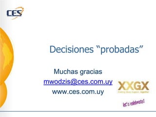 Decisiones “probadas”

  Muchas gracias
mwodzis@ces.com.uy
  www.ces.com.uy
 