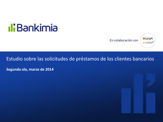 ¿Cómo valoran los clientes las
comisiones que les cobran sus
bancos?
Diciembre 2013Estudio sobre las solicitudes de préstamos de los clientes bancarios
Segunda ola, marzo de 2014
 