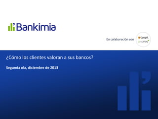 ¿Cómo valoran los clientes las
comisiones que les cobran sus
bancos?
Diciembre 2013¿Cómo los clientes valoran a sus bancos?
Segunda ola, diciembre de 2013
 