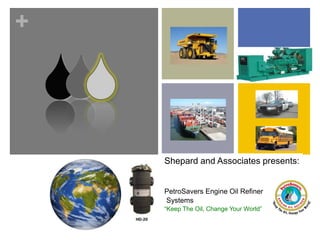 +
Shepard and Associates presents:
PetroSavers Engine Oil Refiner
Systems
“Keep The Oil, Change Your World”
 