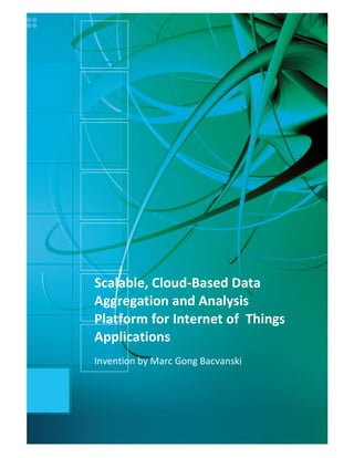 Scalable,(Cloud-Based(Data(
Aggregation(and(Analysis(
Platform(for(Internet(of((Things(
Applications((
Invention(by(Marc(Gong(Bacvanski(
 