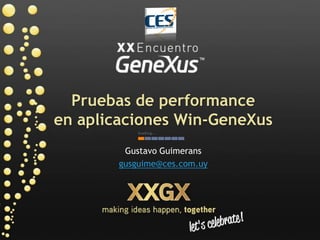 Pruebas de performance
en aplicaciones Win-GeneXus
         Gustavo Guimerans
        gusguime@ces.com.uy
 