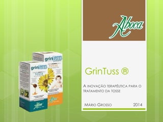 GrinTuss ®
A INOVAÇÃO TERAPÊUTICA PARA O
TRATAMENTO DA TOSSE
MÁRIO GROSSO 2014
 