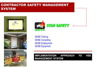CONTRACTOR SAFETY MANAGEMENT
SYSTEM
QHSE Training
QHSE Consulting
QHSE Employment
QHSE Equipment
IMPLEMENTATION APPROACH TO HSE
MANAGEMENT SYSTEM
KEBIJAKAN
K3LL
 