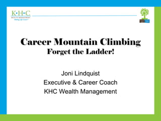 Career Mountain Climbing
Forget the Ladder!
Joni Lindquist
Executive & Career Coach
KHC Wealth Management
 