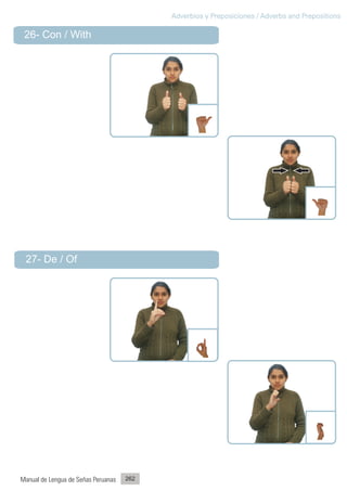 Adverbios y Preposiciones / Adverbs and Prepositions

 26- Con / With




 27- De / Of




Manual de Lengua de Señas Peruanas   262
 