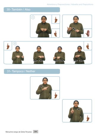 Adverbios y Preposiciones / Adverbs and Prepositions

 30- También / Also

                                     1




           2




 31- Tampoco / Neither




Manual de Lengua de Señas Peruanas       264
 